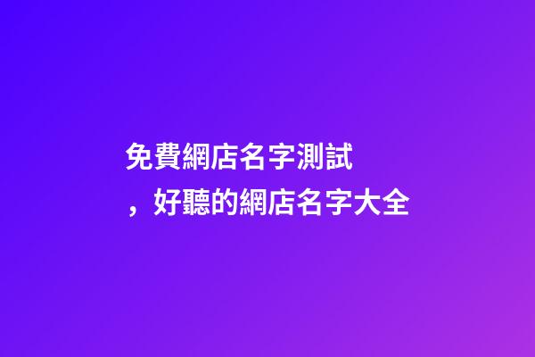 免費網店名字測試，好聽的網店名字大全-第1張-店鋪起名-玄機派